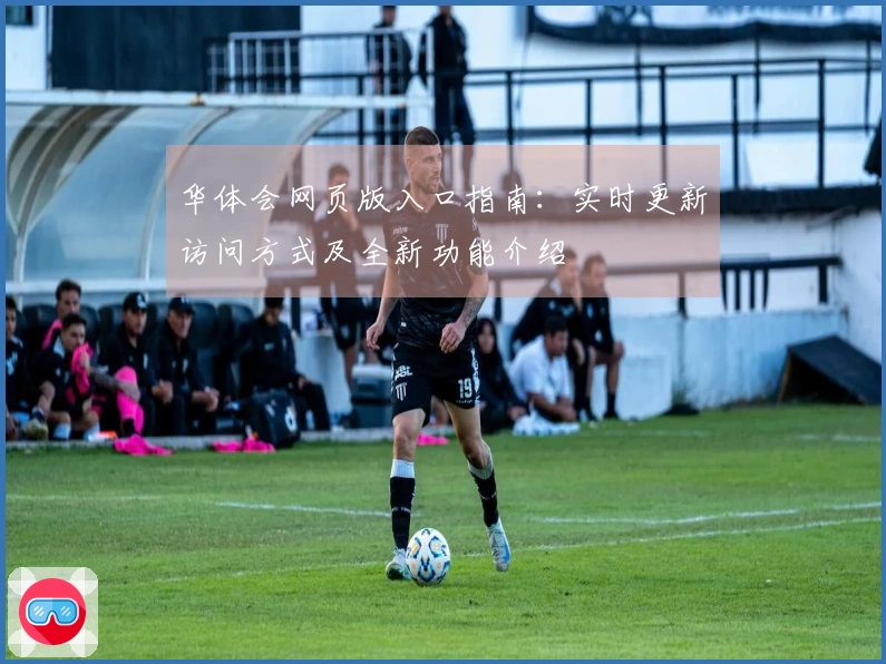 华体会网页版入口指南：实时更新访问方式及全新功能介绍