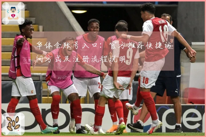 华体会账号入口：官方推荐快捷访问方式及注册流程说明