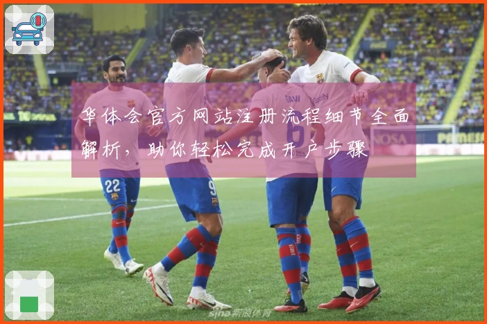 华体会官方网站注册流程细节全面解析,助你轻松完成开户步骤