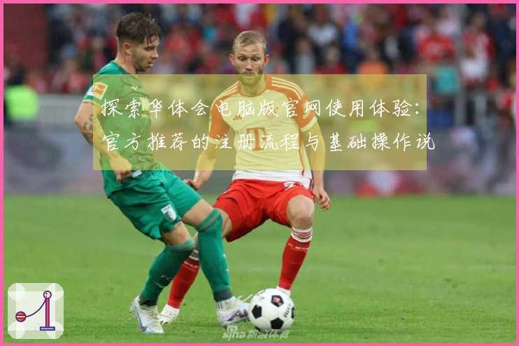 探索华体会电脑版官网使用体验：官方推荐的注册流程与基础操作说明