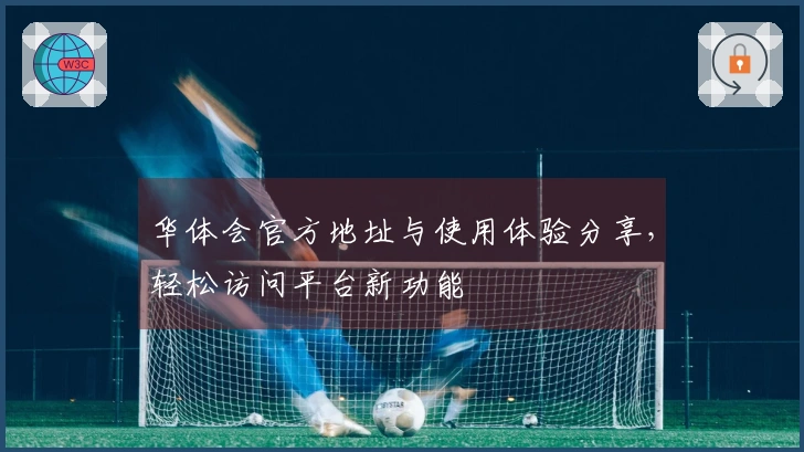 华体会官方地址与使用体验分享，轻松访问平台新功能