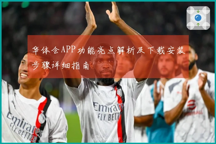 华体会APP功能亮点解析及下载安装步骤详细指南