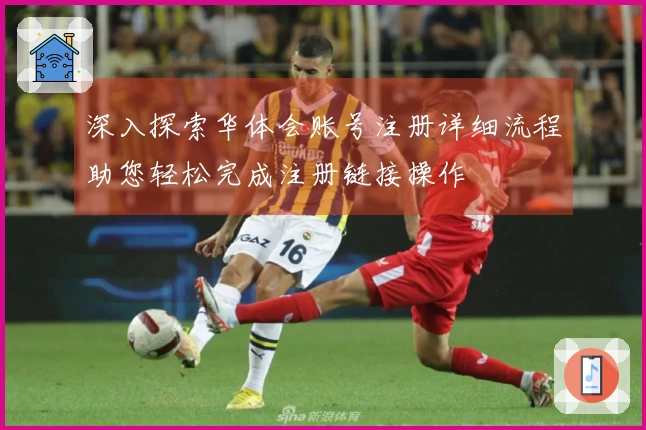 深入探索华体会账号注册详细流程助您轻松完成注册链接操作