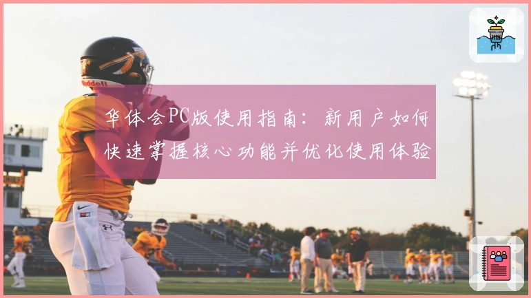 华体会PC版使用指南：新用户如何快速掌握核心功能并优化使用体验