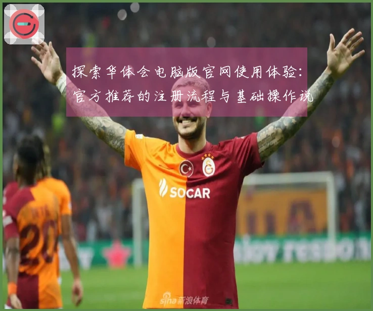探索华体会电脑版官网使用体验:官方推荐的注册流程与基础操作说明