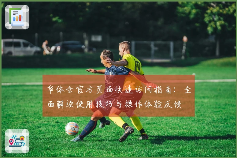 华体会官方页面快速访问指南：全面解读使用技巧与操作体验反馈