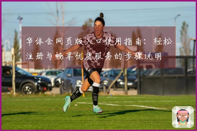 华体会网页版入口使用指南：轻松注册与畅享优质服务的步骤说明