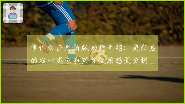 华体会应用新版功能介绍：更新后的核心亮点和实际使用感受分析